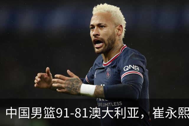 中国男篮91-81澳大利亚，崔永熙恢复信心，两锋线表现出色，球员评分出炉：王俊杰10分高诗岩3.4分